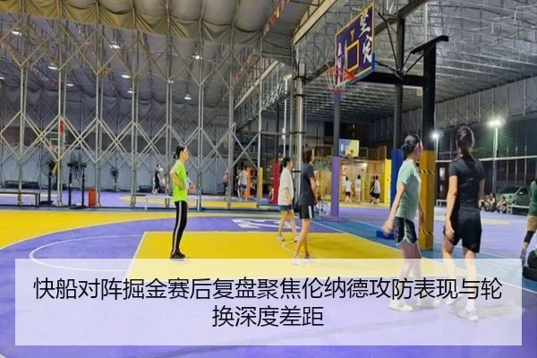 快船对阵掘金赛后复盘聚焦伦纳德攻防表现与轮换深度差距