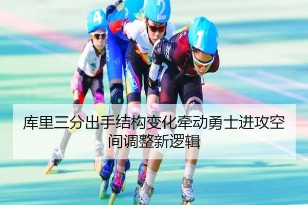 库里三分出手结构变化牵动勇士进攻空间调整新逻辑